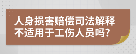 人身損害賠償司法解釋不適用于工傷人員嗎?