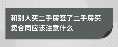 和別人買二手房簽了二手房買賣合同應(yīng)該注意什么
