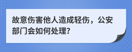 故意傷害他人造成輕傷，公安部門會如何處理？