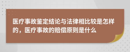 醫(yī)療事故鑒定結(jié)論與法律相比較是怎樣的，醫(yī)療事故的賠償原則是什么