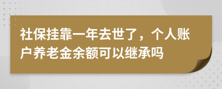 社保掛靠一年去世了，個(gè)人賬戶養(yǎng)老金余額可以繼承嗎