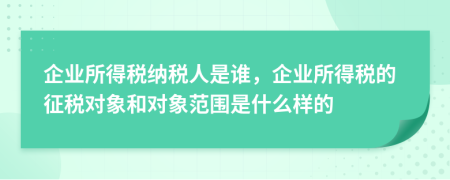 企業(yè)所得稅納稅人是誰，企業(yè)所得稅的征稅對象和對象范圍是什么樣的