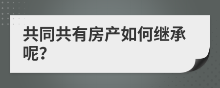 共同共有房產(chǎn)如何繼承呢？