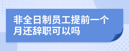 非全日制員工提前一個(gè)月還辭職可以嗎