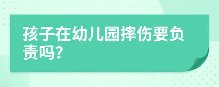 孩子在幼兒園摔傷要負責嗎？