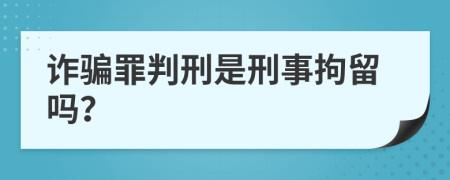 詐騙罪判刑是刑事拘留嗎？