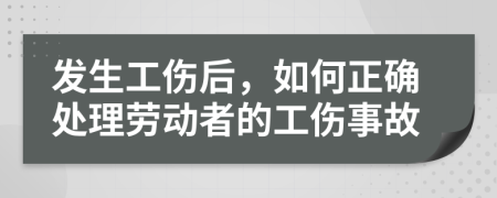 發(fā)生工傷后，如何正確處理勞動(dòng)者的工傷事故