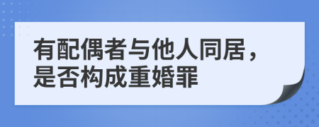 有配偶者與他人同居，是否構(gòu)成重婚罪
