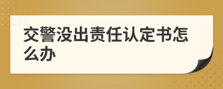 交警沒出責(zé)任認(rèn)定書怎么辦