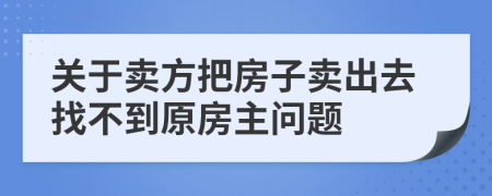 關(guān)于賣方把房子賣出去找不到原房主問題