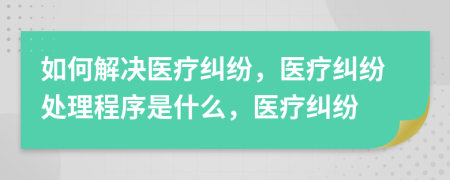 如何解決醫(yī)療糾紛，醫(yī)療糾紛處理程序是什么，醫(yī)療糾紛