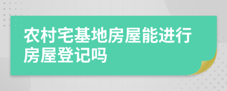 農(nóng)村宅基地房屋能進行房屋登記嗎