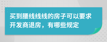 買到腰線線線的房子可以要求開發(fā)商退房，有哪些規(guī)定