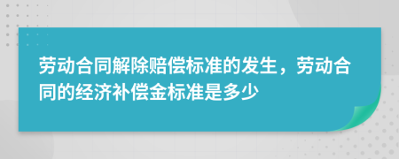 勞動(dòng)合同解除賠償標(biāo)準(zhǔn)的發(fā)生，勞動(dòng)合同的經(jīng)濟(jì)補(bǔ)償金標(biāo)準(zhǔn)是多少