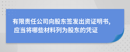 有限責(zé)任公司向股東簽發(fā)出資證明書, 應(yīng)當(dāng)將哪些材料列為股東的憑證
