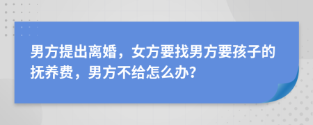 男方提出離婚，女方要找男方要孩子的撫養(yǎng)費(fèi)，男方不給怎么辦？