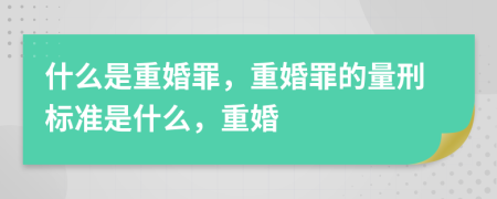什么是重婚罪，重婚罪的量刑標(biāo)準(zhǔn)是什么，重婚