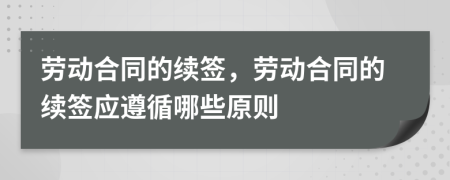 勞動(dòng)合同的續(xù)簽，勞動(dòng)合同的續(xù)簽應(yīng)遵循哪些原則