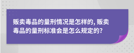 販賣毒品的量刑情況是怎樣的, 販賣毒品的量刑標(biāo)準(zhǔn)會是怎么規(guī)定的?