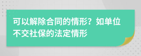 可以解除合同的情形？如單位不交社保的法定情形