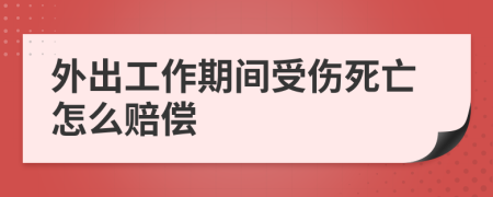 外出工作期間受傷死亡怎么賠償