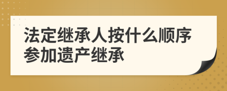 法定繼承人按什么順序參加遺產(chǎn)繼承