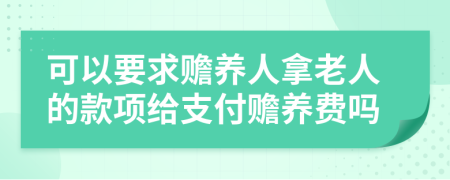 可以要求贍養(yǎng)人拿老人的款項(xiàng)給支付贍養(yǎng)費(fèi)嗎