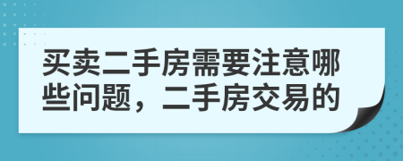 買賣二手房需要注意哪些問題，二手房交易的