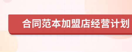 合同范本加盟店經(jīng)營(yíng)計(jì)劃