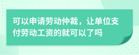 可以申請勞動仲裁，讓單位支付勞動工資的就可以了嗎