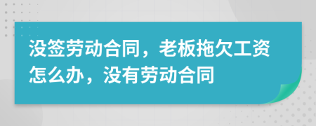 沒簽勞動合同，老板拖欠工資怎么辦，沒有勞動合同