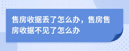 售房收據(jù)丟了怎么辦，售房售房收據(jù)不見了怎么辦