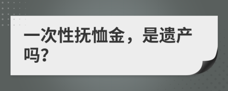 一次性撫恤金，是遺產(chǎn)嗎？