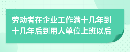 勞動者在企業(yè)工作滿十幾年到十幾年后到用人單位上班以后