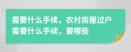 需要什么手續(xù)，農(nóng)村房屋過戶需要什么手續(xù)，要哪些