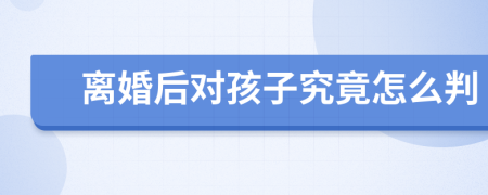 離婚后對孩子究竟怎么判