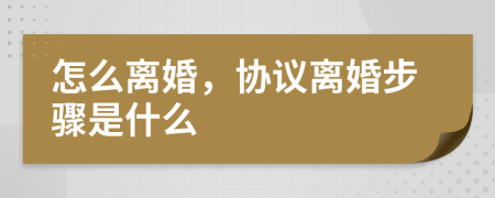 怎么離婚，協(xié)議離婚步驟是什么