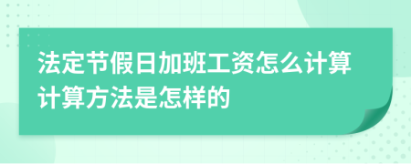 法定節(jié)假日加班工資怎么計(jì)算計(jì)算方法是怎樣的