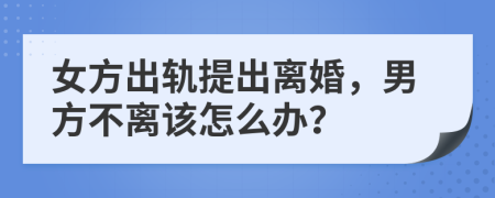 女方出軌提出離婚，男方不離該怎么辦？