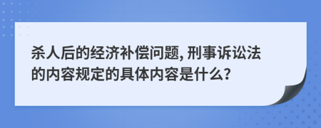 殺人后的經(jīng)濟補償問題, 刑事訴訟法的內(nèi)容規(guī)定的具體內(nèi)容是什么？