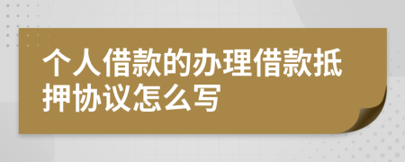 個(gè)人借款的辦理借款抵押協(xié)議怎么寫