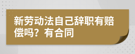 新勞動法自己辭職有賠償嗎？有合同