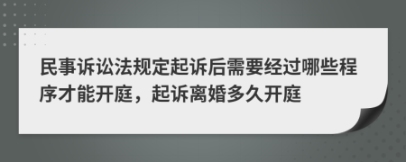 民事訴訟法規(guī)定起訴后需要經(jīng)過哪些程序才能開庭，起訴離婚多久開庭