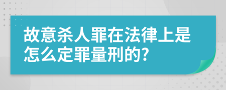 故意殺人罪在法律上是怎么定罪量刑的?