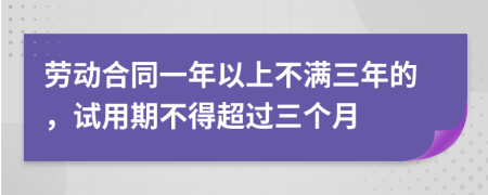 勞動(dòng)合同一年以上不滿三年的，試用期不得超過三個(gè)月