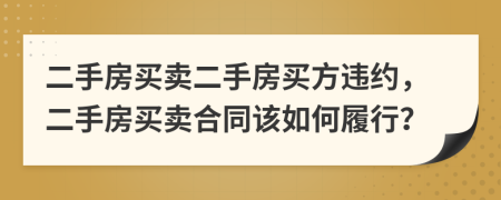 二手房買賣二手房買方違約，二手房買賣合同該如何履行？