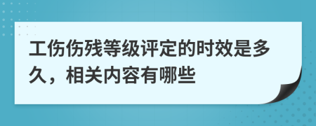 工傷傷殘等級(jí)評(píng)定的時(shí)效是多久，相關(guān)內(nèi)容有哪些