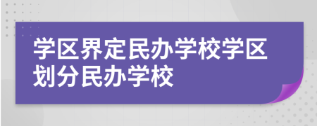 學(xué)區(qū)界定民辦學(xué)校學(xué)區(qū)劃分民辦學(xué)校