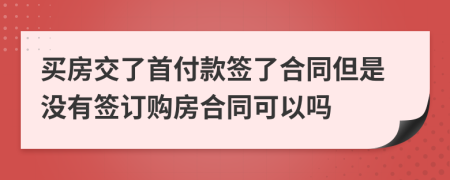 買房交了首付款簽了合同但是沒有簽訂購房合同可以嗎