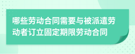 哪些勞動(dòng)合同需要與被派遣勞動(dòng)者訂立固定期限勞動(dòng)合同